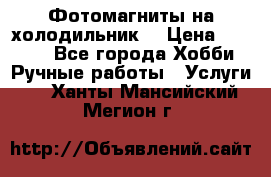 Фотомагниты на холодильник! › Цена ­ 1 000 - Все города Хобби. Ручные работы » Услуги   . Ханты-Мансийский,Мегион г.